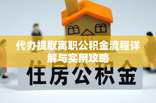 达日代办提取离职公积金流程详解与实用攻略