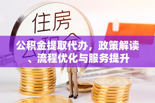 达日公积金提取代办，政策解读、流程优化与服务提升