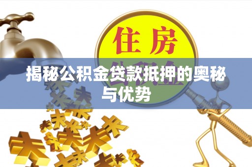 达日揭秘公积金贷款抵押的奥秘与优势