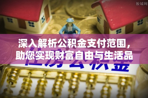 达日深入解析公积金支付范围，助您实现财富自由与生活品质提升