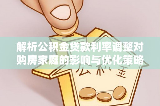 达日解析公积金贷款利率调整对购房家庭的影响与优化策略