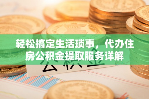 达日轻松搞定生活琐事，代办住房公积金提取服务详解
