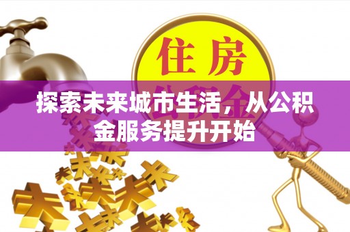 达日探索未来城市生活，从公积金服务提升开始