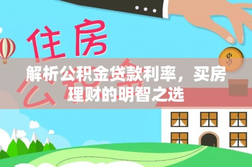 达日解析公积金贷款利率，买房理财的明智之选