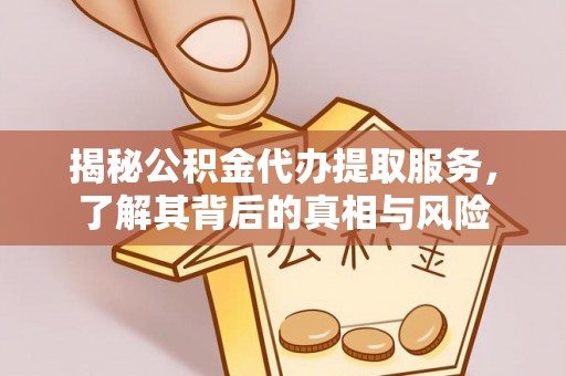 达日揭秘公积金代办提取服务，了解其背后的真相与风险