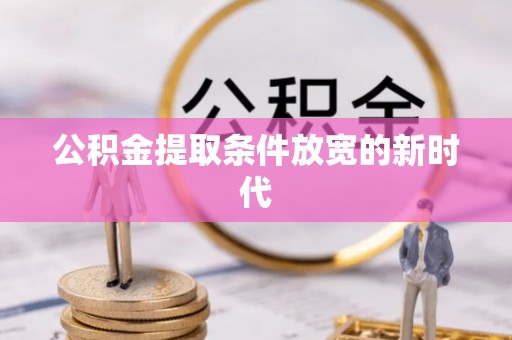 达日公积金提取条件放宽的新时代