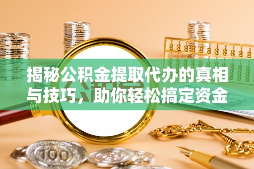 达日揭秘公积金提取代办的真相与技巧，助你轻松搞定资金流动问题
