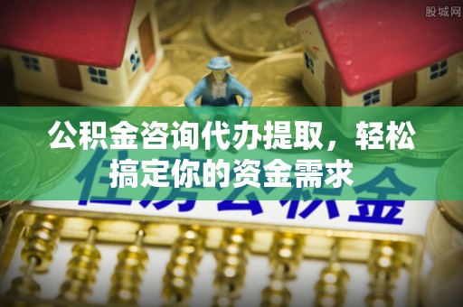 达日公积金咨询代办提取，轻松搞定你的资金需求