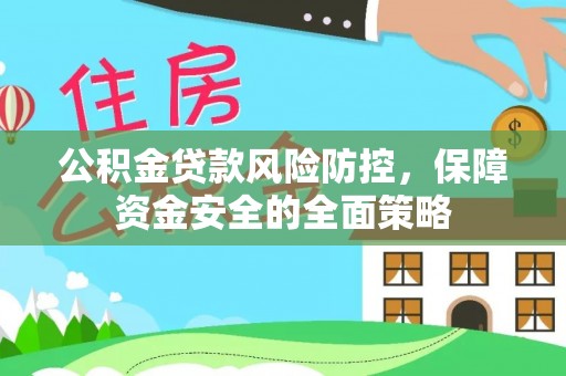 达日公积金贷款风险防控，保障资金安全的全面策略