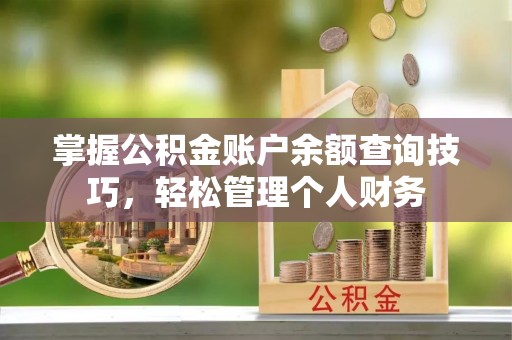 达日掌握公积金账户余额查询技巧，轻松管理个人财务