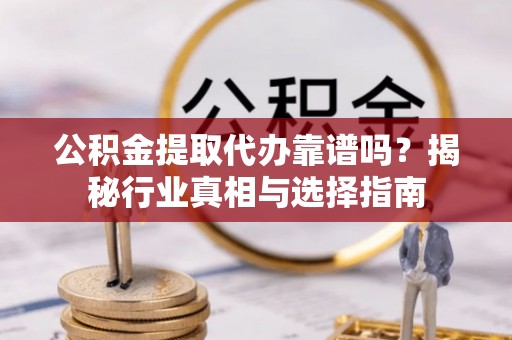 达日公积金提取代办靠谱吗？揭秘行业真相与选择指南