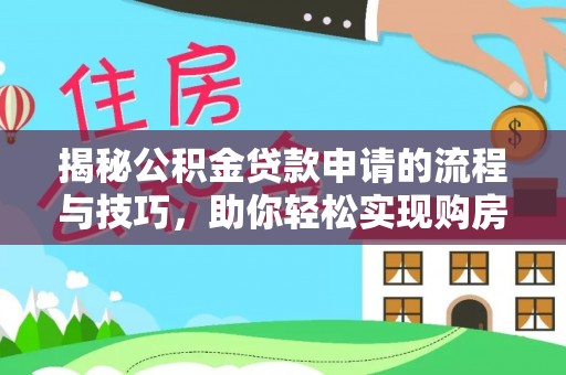 达日揭秘公积金贷款申请的流程与技巧，助你轻松实现购房梦