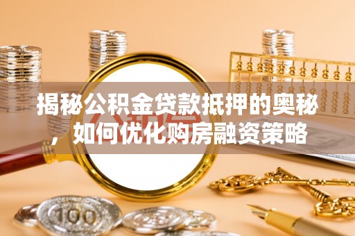 达日揭秘公积金贷款抵押的奥秘，如何优化购房融资策略