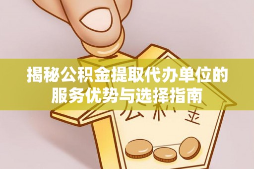 达日揭秘公积金提取代办单位的服务优势与选择指南