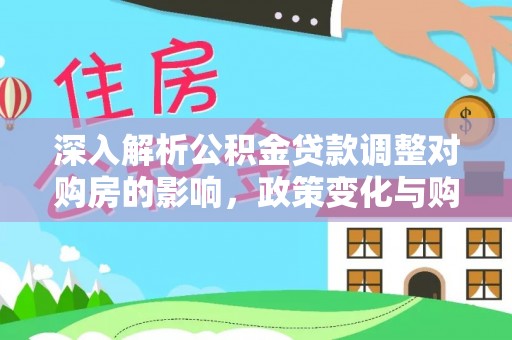 达日深入解析公积金贷款调整对购房的影响，政策变化与购房者选择