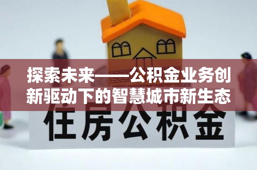 达日探索未来——公积金业务创新驱动下的智慧城市新生态