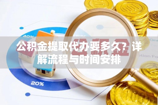 达日公积金提取代办要多久？详解流程与时间安排