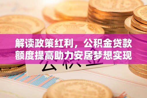 达日解读政策红利，公积金贷款额度提高助力安居梦想实现