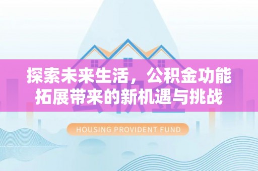 达日探索未来生活，公积金功能拓展带来的新机遇与挑战