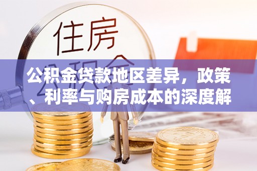 达日公积金贷款地区差异，政策、利率与购房成本的深度解析
