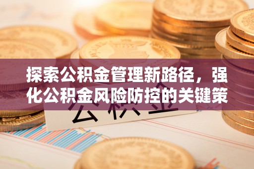 达日探索公积金管理新路径，强化公积金风险防控的关键策略