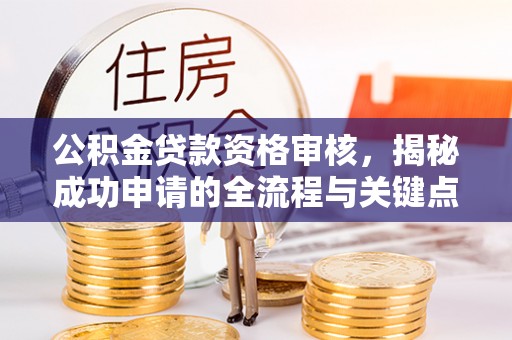 达日公积金贷款资格审核，揭秘成功申请的全流程与关键点