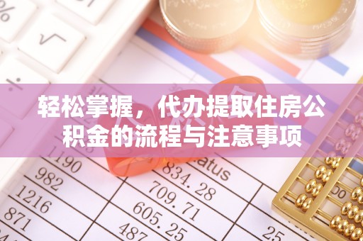达日轻松掌握，代办提取住房公积金的流程与注意事项
