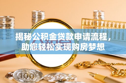 达日揭秘公积金贷款申请流程，助您轻松实现购房梦想