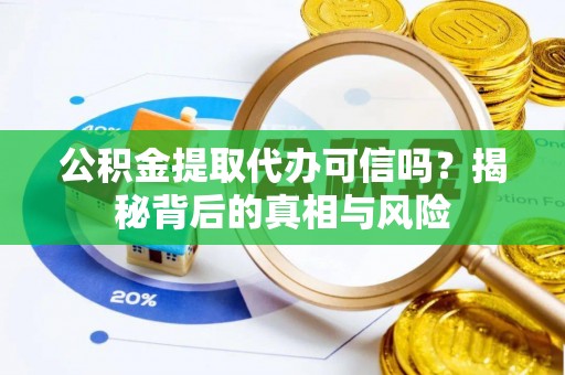 达日公积金提取代办可信吗？揭秘背后的真相与风险
