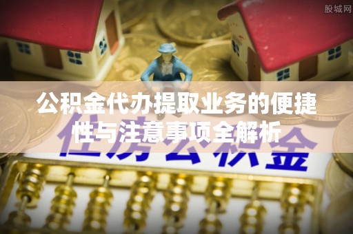 达日公积金代办提取业务的便捷性与注意事项全解析