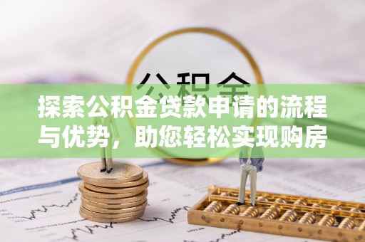 达日探索公积金贷款申请的流程与优势，助您轻松实现购房梦想