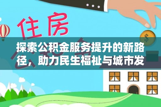 达日探索公积金服务提升的新路径，助力民生福祉与城市发展