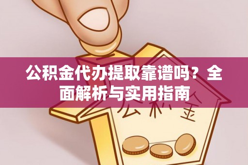 达日公积金代办提取靠谱吗？全面解析与实用指南