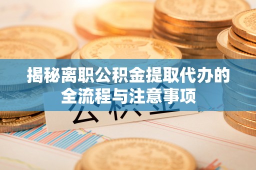 达日揭秘离职公积金提取代办的全流程与注意事项