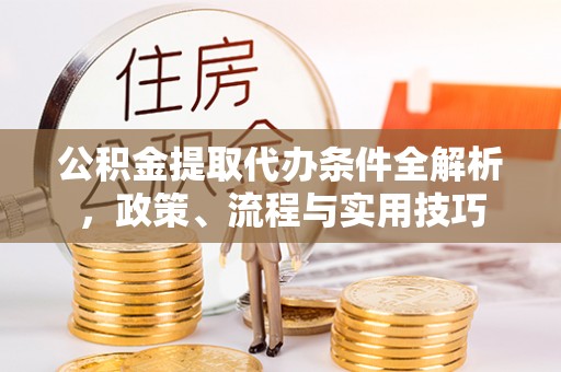 达日公积金提取代办条件全解析，政策、流程与实用技巧