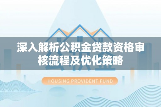 达日深入解析公积金贷款资格审核流程及优化策略