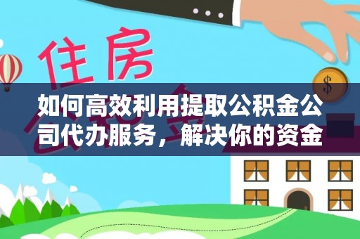 达日如何高效利用提取公积金公司代办服务，解决你的资金难题