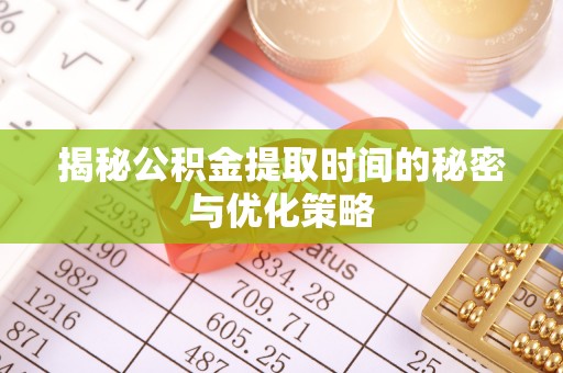 达日揭秘公积金提取时间的秘密与优化策略