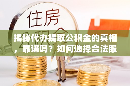 达日揭秘代办提取公积金的真相，靠谱吗？如何选择合法服务？