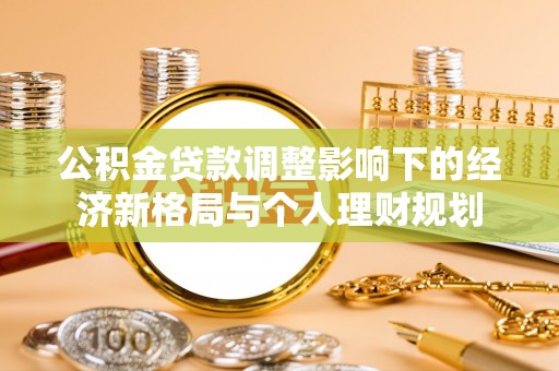 达日公积金贷款调整影响下的经济新格局与个人理财规划