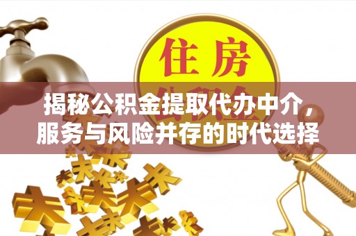 达日揭秘公积金提取代办中介，服务与风险并存的时代选择
