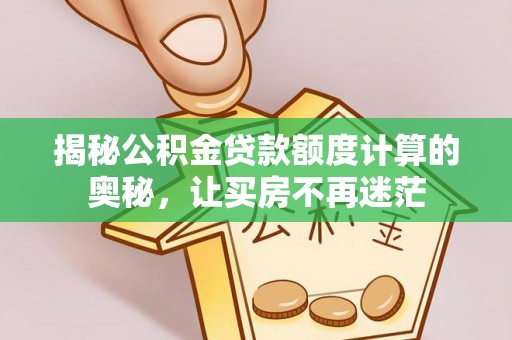 达日揭秘公积金贷款额度计算的奥秘，让买房不再迷茫