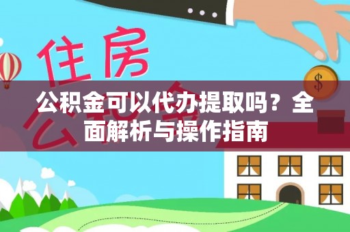 达日公积金可以代办提取吗？全面解析与操作指南