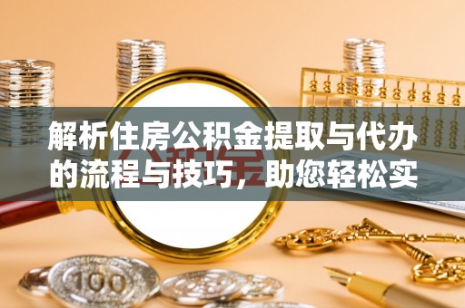 达日解析住房公积金提取与代办的流程与技巧，助您轻松实现资金流动