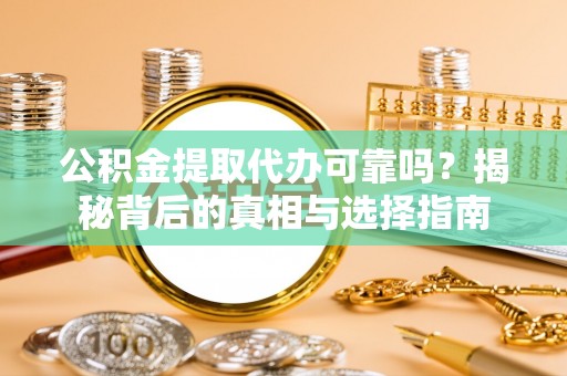 达日公积金提取代办可靠吗？揭秘背后的真相与选择指南