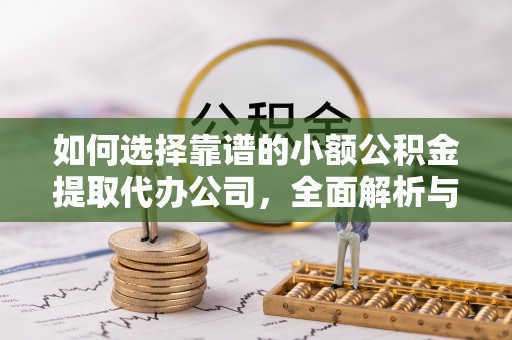 达日如何选择靠谱的小额公积金提取代办公司，全面解析与实用指南