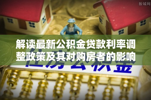 达日解读最新公积金贷款利率调整政策及其对购房者的影响