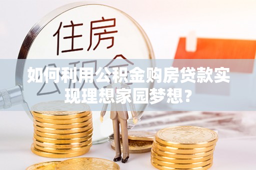 达日如何利用公积金购房贷款实现理想家园梦想？