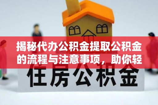 达日揭秘代办公积金提取公积金的流程与注意事项，助你轻松拿回属于你的钱
