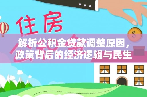 达日解析公积金贷款调整原因，政策背后的经济逻辑与民生影响